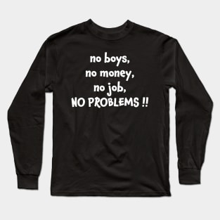 No boys no money no job no problems Long Sleeve T-Shirt